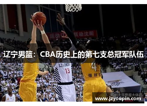 辽宁男篮：CBA历史上的第七支总冠军队伍